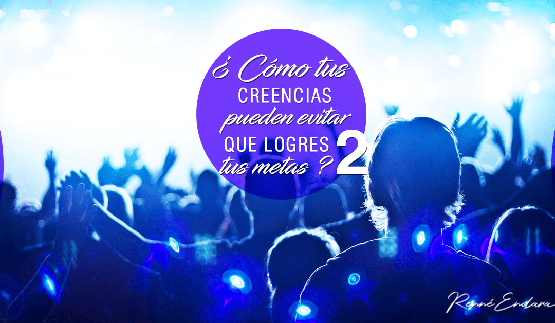¿Cómo tus creencias pueden evitar que logres tus Metas? Parte 2